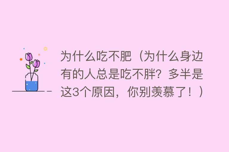 为什么吃不肥（为什么身边有的人总是吃不胖？多半是这3个原因，你别羡慕了！）