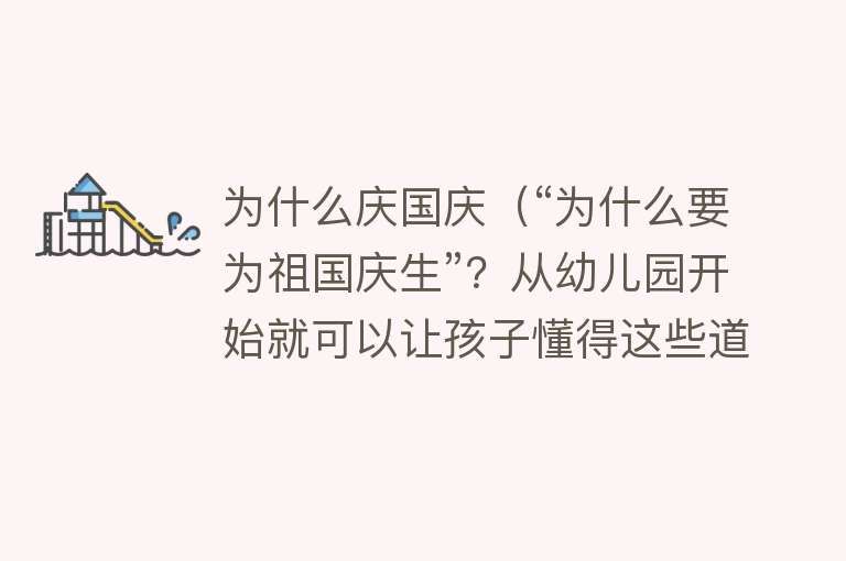 为什么庆国庆（“为什么要为祖国庆生”？从幼儿园开始就可以让孩子懂得这些道理）