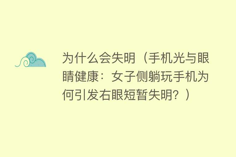 为什么会失明（手机光与眼睛健康：女子侧躺玩手机为何引发右眼短暂失明？）