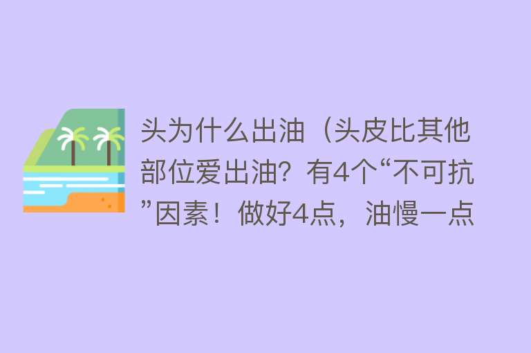 头为什么出油（头皮比其他部位爱出油？有4个“不可抗”因素！做好4点，油慢一点）