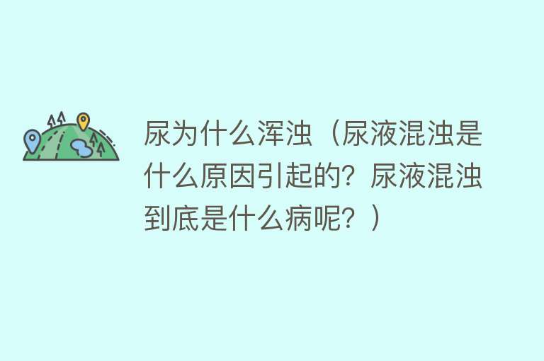 尿为什么浑浊（尿液混浊是什么原因引起的？尿液混浊到底是什么病呢？）