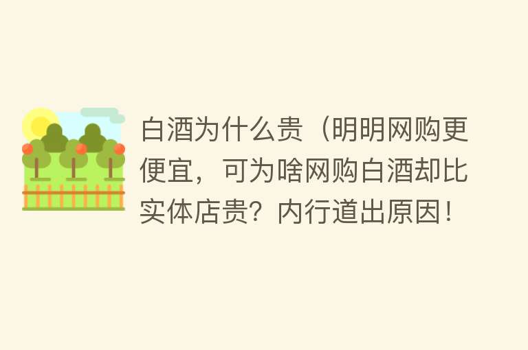 白酒为什么贵（明明网购更便宜，可为啥网购白酒却比实体店贵？内行道出原因！）