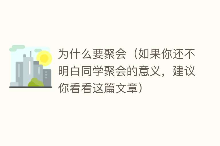 为什么要聚会（如果你还不明白同学聚会的意义，建议你看看这篇文章）