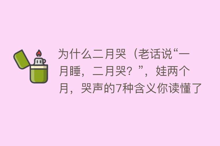 为什么二月哭（老话说“一月睡，二月哭？”，娃两个月，哭声的7种含义你读懂了吗）