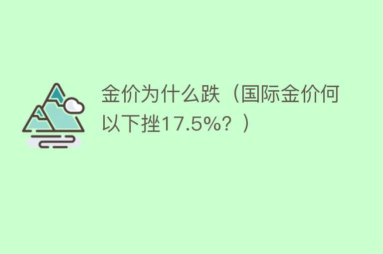 金价为什么跌（国际金价何以下挫17.5%？）