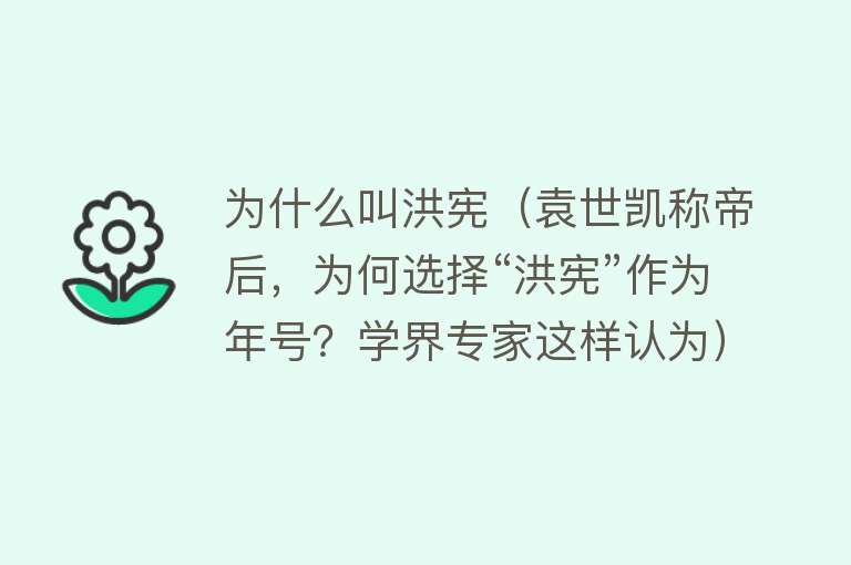 为什么叫洪宪（袁世凯称帝后，为何选择“洪宪”作为年号？学界专家这样认为）