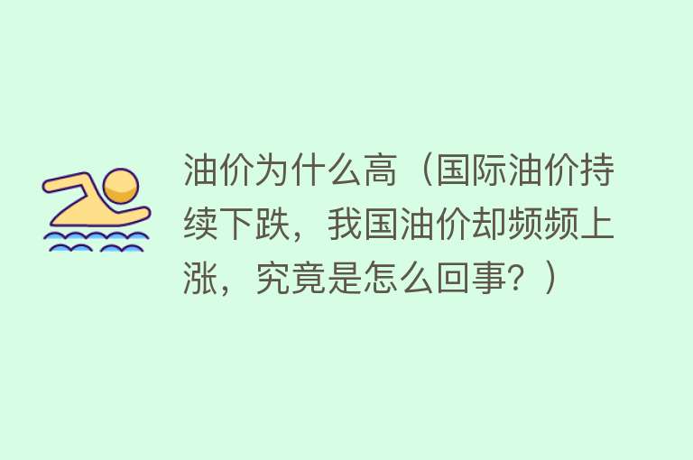 油价为什么高（国际油价持续下跌，我国油价却频频上涨，究竟是怎么回事？）