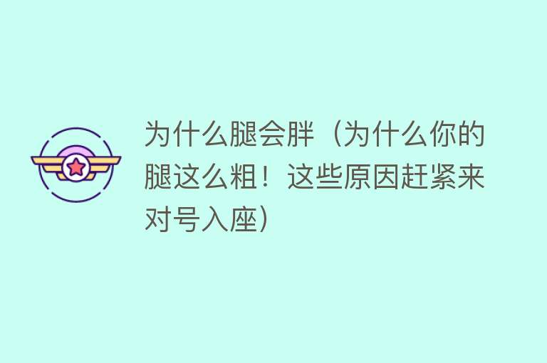 为什么腿会胖（为什么你的腿这么粗！这些原因赶紧来对号入座）