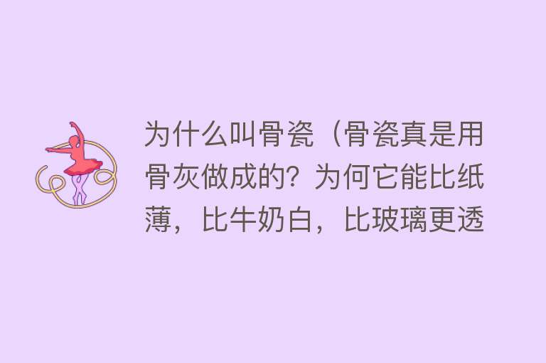 为什么叫骨瓷（骨瓷真是用骨灰做成的？为何它能比纸薄，比牛奶白，比玻璃更透？）