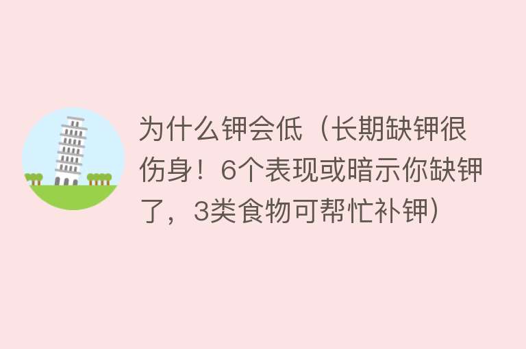 为什么钾会低（长期缺钾很伤身！6个表现或暗示你缺钾了，3类食物可帮忙补钾）