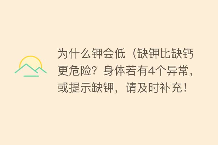 为什么钾会低（缺钾比缺钙更危险？身体若有4个异常，或提示缺钾，请及时补充！）