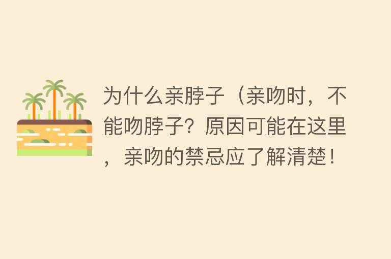 为什么亲脖子（亲吻时，不能吻脖子？原因可能在这里，亲吻的禁忌应了解清楚！）