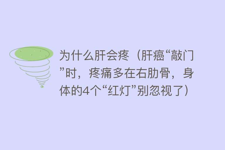 为什么肝会疼（肝癌“敲门”时，疼痛多在右肋骨，身体的4个“红灯”别忽视了）