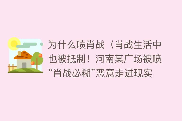 为什么喷肖战（肖战生活中也被抵制！河南某广场被喷“肖战必糊”恶意走进现实）