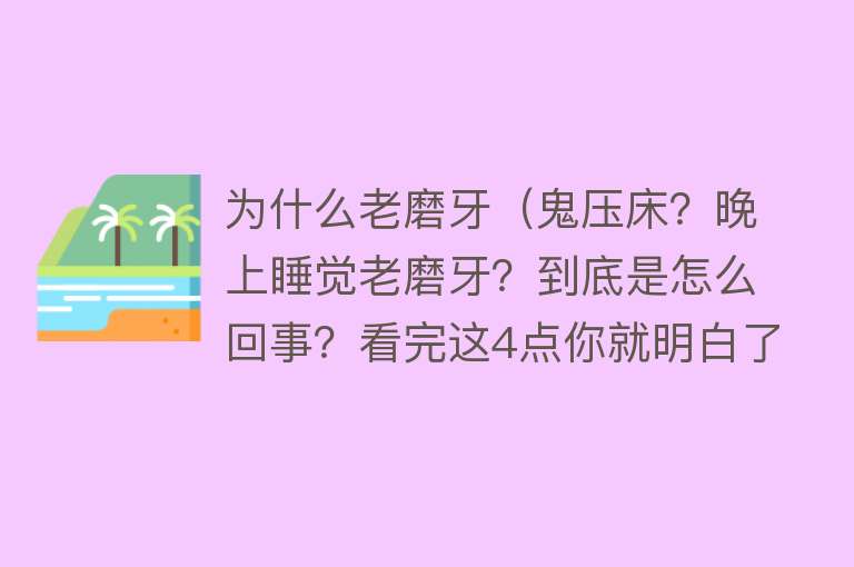 为什么老磨牙（鬼压床？晚上睡觉老磨牙？到底是怎么回事？看完这4点你就明白了）