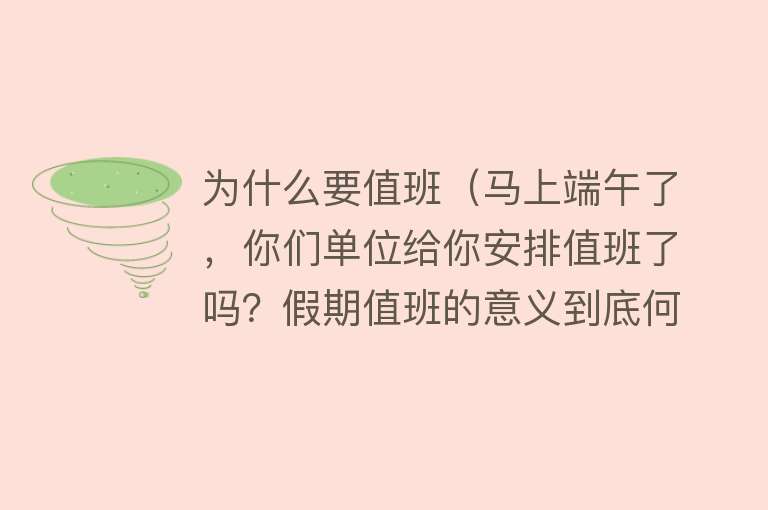 为什么要值班（马上端午了，你们单位给你安排值班了吗？假期值班的意义到底何在）