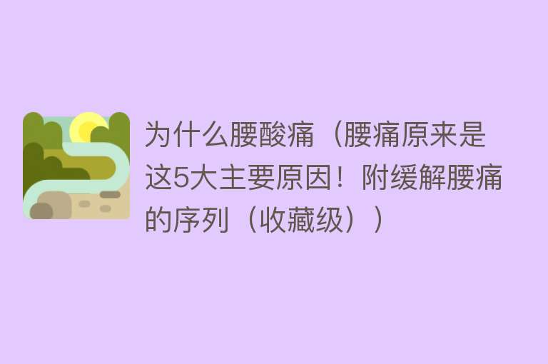 为什么腰酸痛（腰痛原来是这5大主要原因！附缓解腰痛的序列（收藏级））