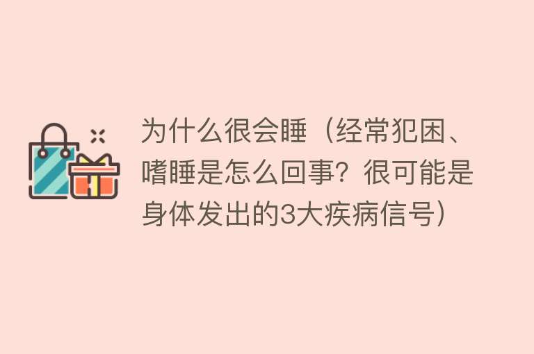 为什么很会睡（经常犯困、嗜睡是怎么回事？很可能是身体发出的3大疾病信号）