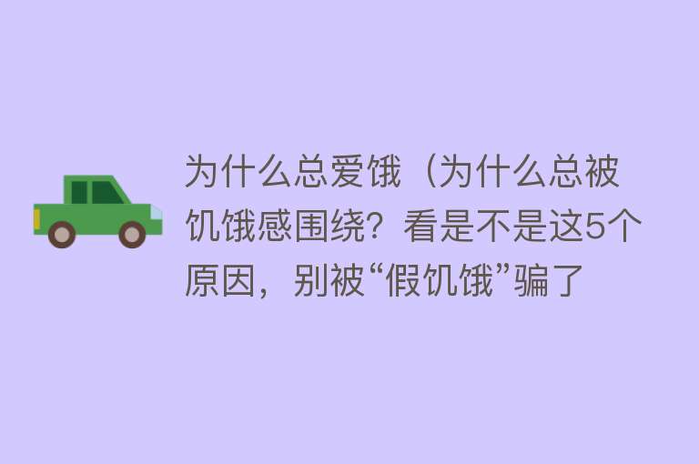 为什么总爱饿（为什么总被饥饿感围绕？看是不是这5个原因，别被“假饥饿”骗了）