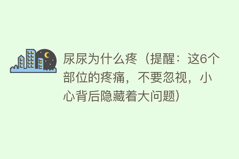 尿尿为什么疼（提醒：这6个部位的疼痛，不要忽视，小心背后隐藏着大问题）