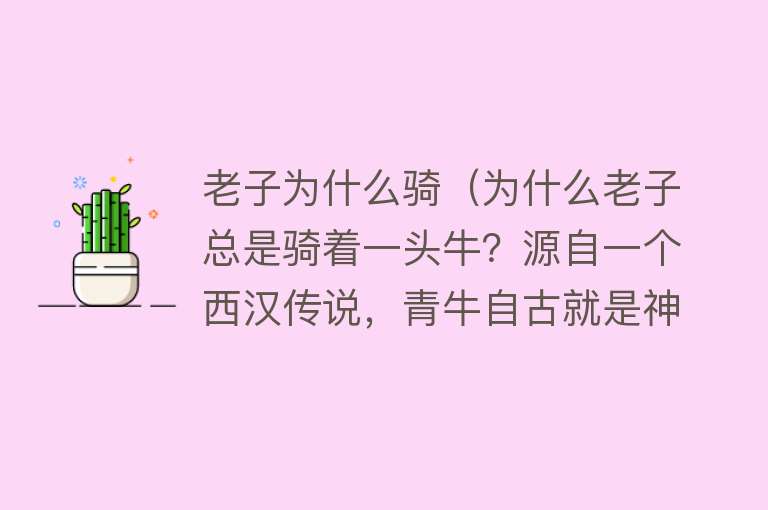 老子为什么骑（为什么老子总是骑着一头牛？源自一个西汉传说，青牛自古就是神物）