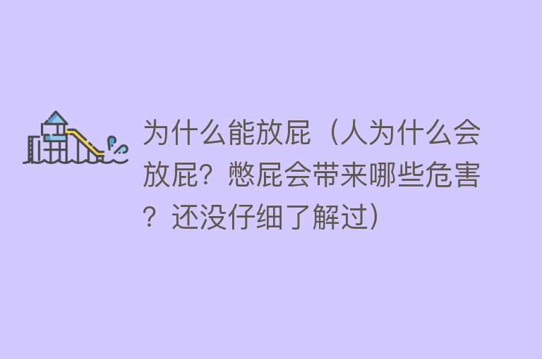 为什么能放屁（人为什么会放屁？憋屁会带来哪些危害？还没仔细了解过）