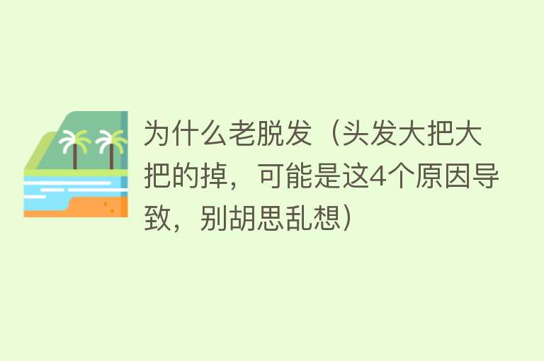 为什么老脱发（头发大把大把的掉，可能是这4个原因导致，别胡思乱想）