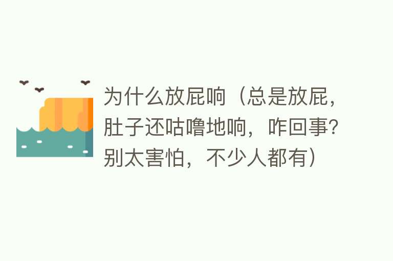 为什么放屁响（总是放屁，肚子还咕噜地响，咋回事？别太害怕，不少人都有）