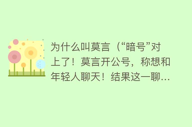 为什么叫莫言（“暗号”对上了！莫言开公号，称想和年轻人聊天！结果这一聊……也太萌了吧）