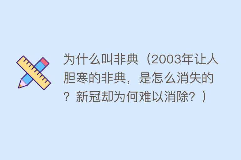 为什么叫非典（2003年让人胆寒的非典，是怎么消失的？新冠却为何难以消除？）