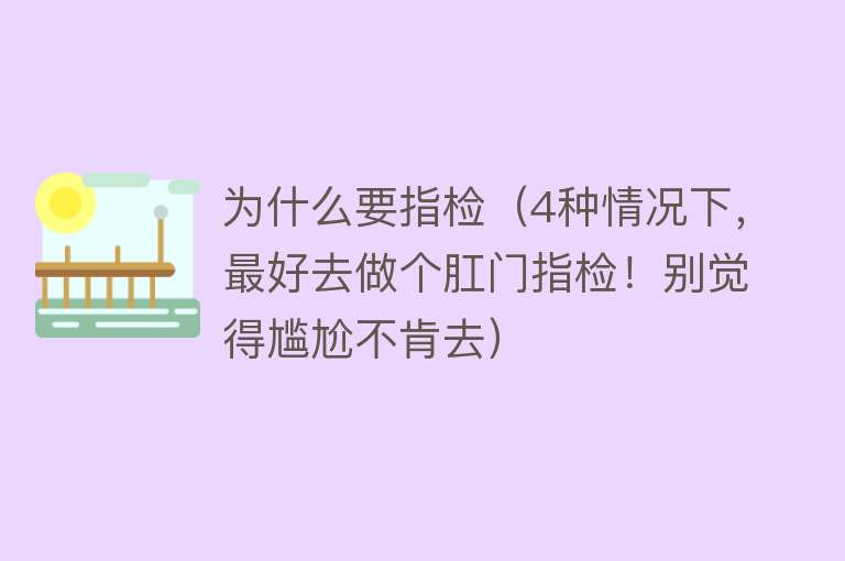 为什么要指检（4种情况下，最好去做个肛门指检！别觉得尴尬不肯去）