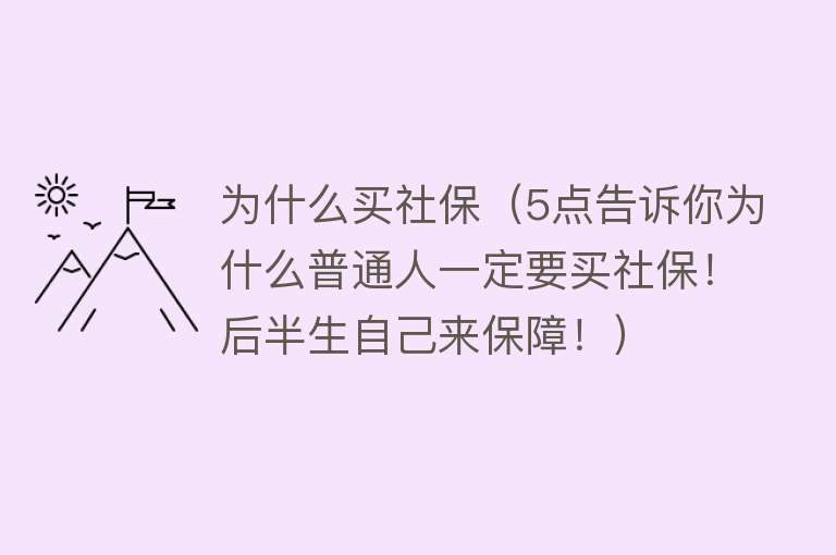 为什么买社保（5点告诉你为什么普通人一定要买社保！后半生自己来保障！）