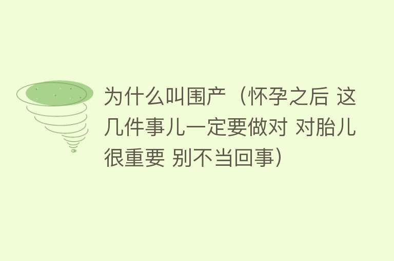 为什么叫围产（怀孕之后 这几件事儿一定要做对 对胎儿很重要 别不当回事）