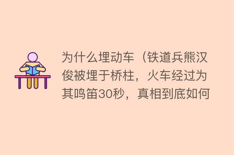 为什么埋动车（铁道兵熊汉俊被埋于桥柱，火车经过为其鸣笛30秒，真相到底如何？）