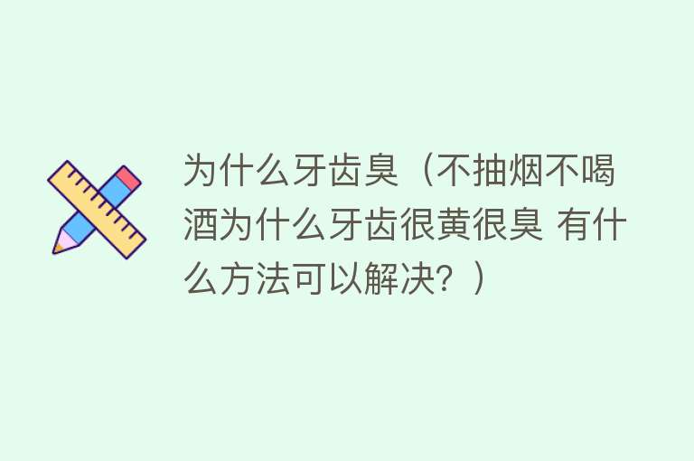 为什么牙齿臭（不抽烟不喝酒为什么牙齿很黄很臭 有什么方法可以解决？）