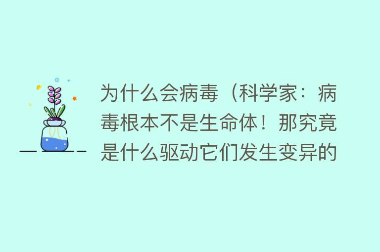 为什么会病毒（科学家：病毒根本不是生命体！那究竟是什么驱动它们发生变异的？）