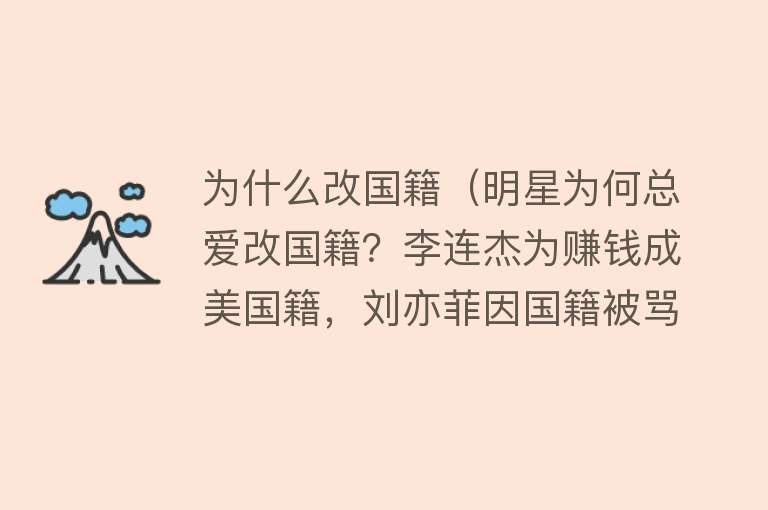 为什么改国籍（明星为何总爱改国籍？李连杰为赚钱成美国籍，刘亦菲因国籍被骂）