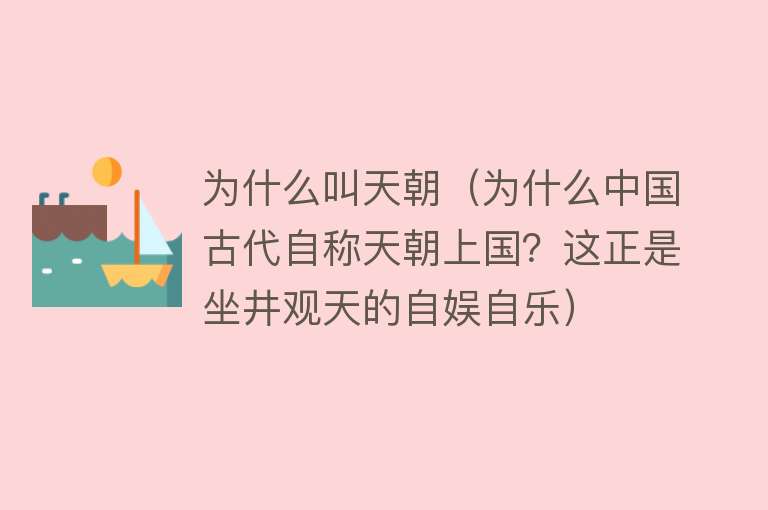 为什么叫天朝（为什么中国古代自称天朝上国？这正是坐井观天的自娱自乐）