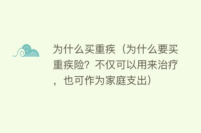 为什么买重疾（为什么要买重疾险？不仅可以用来治疗，也可作为家庭支出）