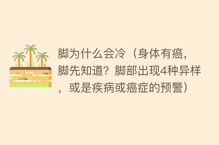 脚为什么会冷（身体有癌，脚先知道？脚部出现4种异样，或是疾病或癌症的预警）