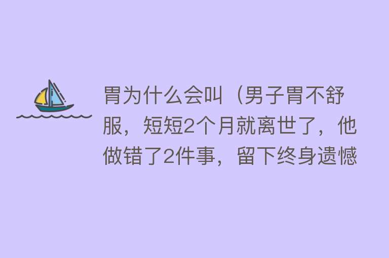 胃为什么会叫（男子胃不舒服，短短2个月就离世了，他做错了2件事，留下终身遗憾）