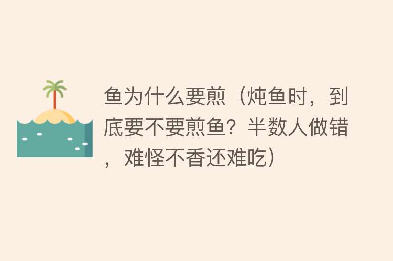 鱼为什么要煎（炖鱼时，到底要不要煎鱼？半数人做错，难怪不香还难吃）