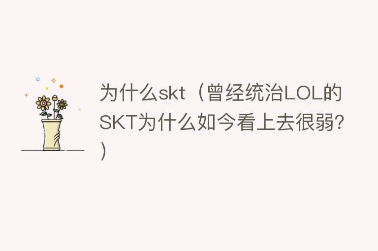 为什么skt（曾经统治LOL的SKT为什么如今看上去很弱？）