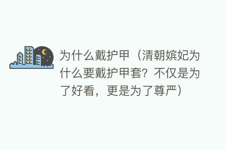 为什么戴护甲（清朝嫔妃为什么要戴护甲套？不仅是为了好看，更是为了尊严）