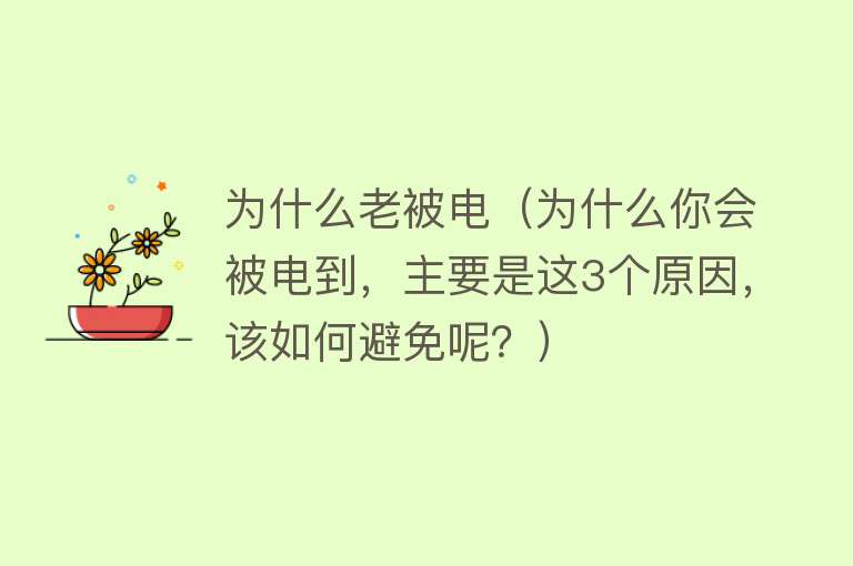 为什么老被电（为什么你会被电到，主要是这3个原因，该如何避免呢？）