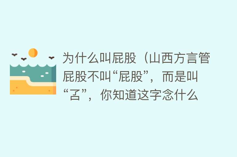 为什么叫屁股（山西方言管屁股不叫“屁股”，而是叫“叾”，你知道这字念什么吗）