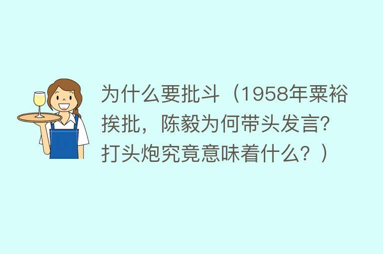 为什么要批斗（1958年粟裕挨批，陈毅为何带头发言？打头炮究竟意味着什么？）