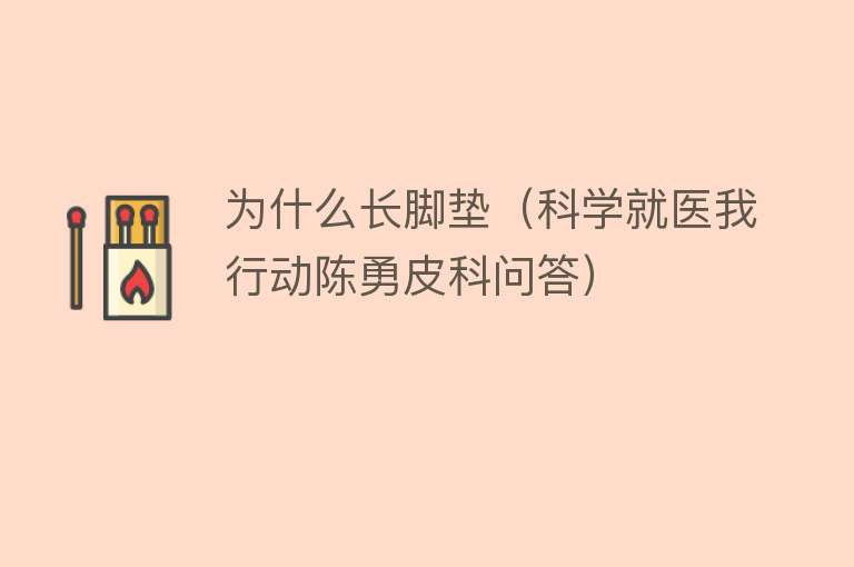 为什么长脚垫（科学就医我行动陈勇皮科问答）