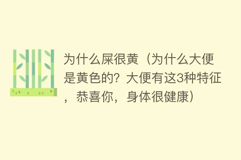 为什么屎很黄（为什么大便是黄色的？大便有这3种特征，恭喜你，身体很健康）