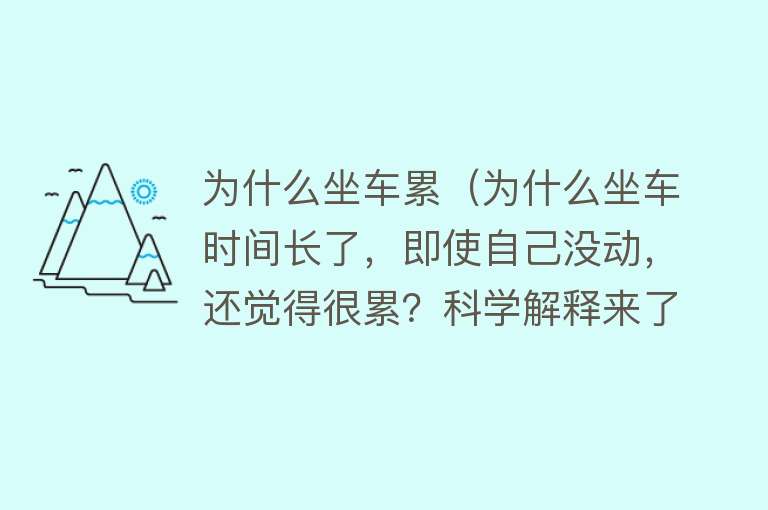 为什么坐车累（为什么坐车时间长了，即使自己没动，还觉得很累？科学解释来了）